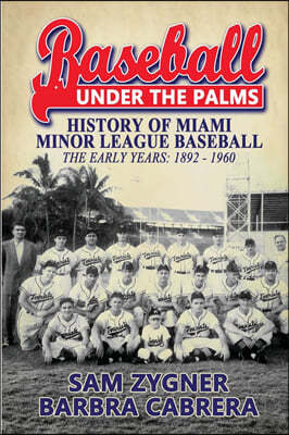 Baseball Under the Palms: The History of Miami Minor League Baseball - The Early Years 1892 - 1960