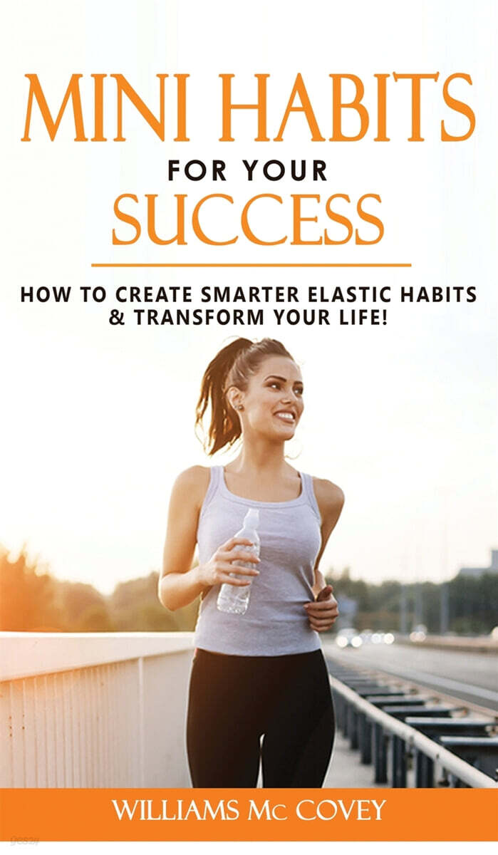 Mini Habits for Your Success: How to Create Smarter Elastic Habits and Transform Your Life! 7 High Performance and Effective Atomic Blueprint Stacki