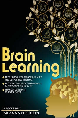 Brain Learning: (5 Books in 1). Program Your Subconscious Mind and Get Positive Thinking. Accelerated Learning and Memory Improvement