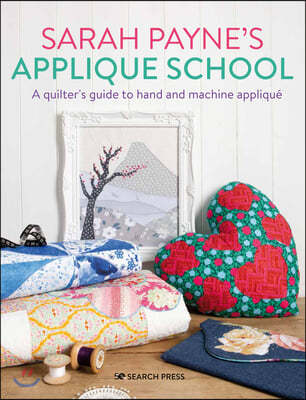 Sarah Payne's Applique School: A Guide to Hand and Machine Applique for Sewers and Quilters