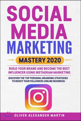 Social Media Marketing Mastery 2020: Build Your Brand and Become the Best Influencer Using Instagram Marketing. Discover the Top Personal Branding Str