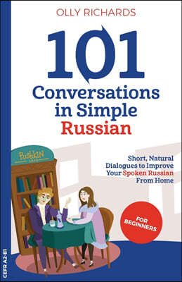 101 Conversations in Simple Russian: Short, Natural Dialogues to Improve Your Spoken Russian From Home