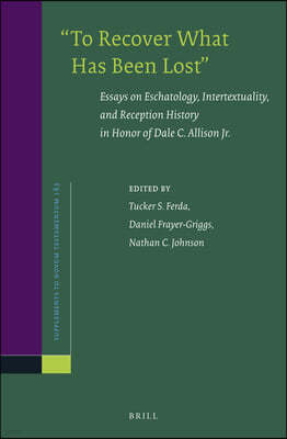 "To Recover What Has Been Lost" Essays on Eschatology, Intertextuality, and Reception History in Honor of Dale C. Allison Jr.