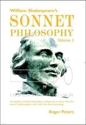 William Shakespeare's Sonnet Philosophy, Volume 3: An analysis of individual plays and poems to show that the Sonnet philosophy is the basis for their