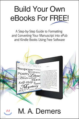 Build Your Own eBooks for Free!: A Step-By-Step Guide to Formatting and Converting Your Manuscript Into Epub and Kindle Books Using Free Software
