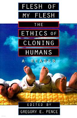 Flesh of My Flesh: The Ethics of Cloning Humans a Reader