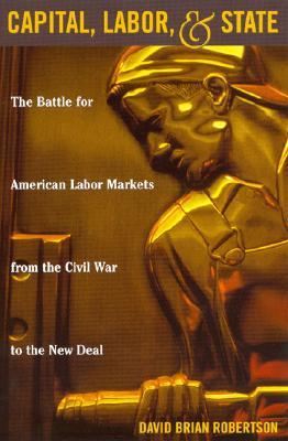 Capital, Labor, and State: The Battle for American Labor Markets from the Civil War to the New Deal