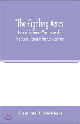 Alpha Editions The Fighting Veres Lives of Sir Francis Vere, general of the queen's forces in the Low countries, governor of the Brill and of Portsmouth, and of Sir Horace Vere, general of the English forces in the