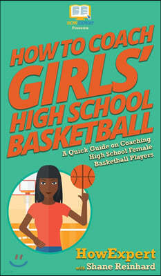 How To Coach Girls' High School Basketball: A Quick Guide on Coaching High School Female Basketball Players