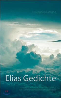 Elias Gedichte: Ganz personliche Gedichte, Gedanken und Gefuhle aus schwerer Depression in ein neues Leben