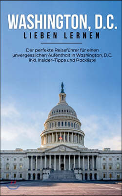 Washington, D.C. lieben lernen: Der perfekte Reisefuhrer fur einen unvergesslichen Aufenthalt in Washington, D.C. inkl. Insider-Tipps und Packliste