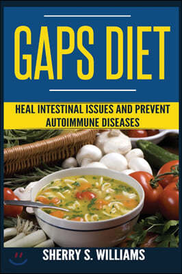 GAPS Diet: Heal Intestinal Issues And Prevent Autoimmune Diseases (Leaky Gut, Gastrointestinal Problems, Gut Health, Reduce Infla