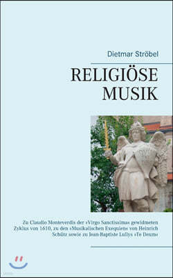 Religiose Musik: Zu Claudio Monteverdis der Virgo Sanctissima gewidmeten Zyklus von 1610, zu den Musikalischen Exequien von Heinrich Sc