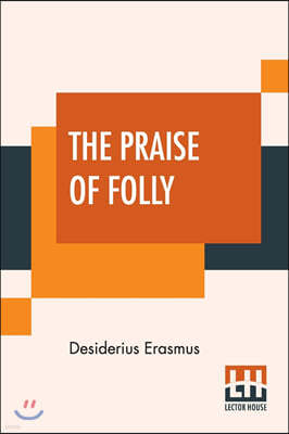 The Praise Of Folly: Translated By John Wilson With An Introduction By Mrs. P. S. Allen