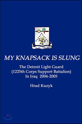My Knapsack Is Slung: The Detroit Light Guard (1225th Corps Support Battalion) in Iraq 2004-2005