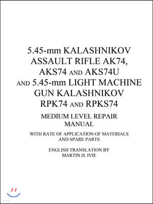 5.45-mm Kalashnikov Assault Rifle Ak74, Aks74 and Aks74U and 5.45-mm Light Machine Gun Kalashnikov Rpk74 and Rpks74 Medium Level Repair Manual: With R