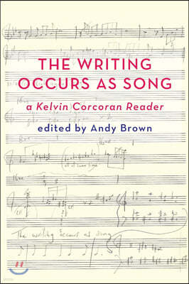 'The Writing Occurs as Song': A Kelvin Corcoran Reader