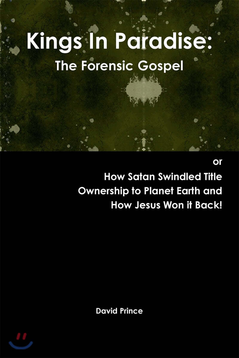Kings In Paradise: The Forensic Gospel or, How Satan Swindled Title Ownership to Planet Earth and How Jesus Won it Back!