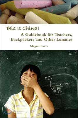 This Is China: A Guidebook for Teachers, Backpackers and Other Lunatics