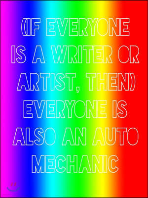 (If everyone is a writer or artist, then) everyone is also an auto mechanic