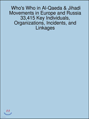 Who's Who in Al-Qaeda & Jihadi Movements in Europe and Russia 33,415 Key Individuals, Organizations, Incidents, and Linkages