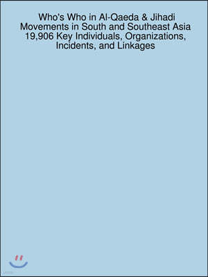 Who's Who in Al-Qaeda & Jihadi Movements in South and Southeast Asia 19,906 Key Individuals, Organizations, Incidents, and Linkages