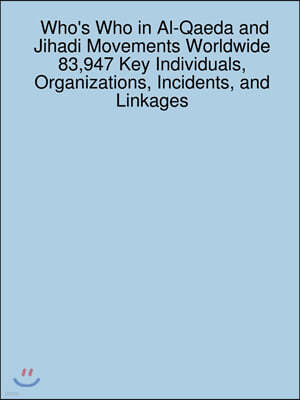 Who's Who in Al-Qaeda and Jihadi Movements Worldwide 83,947 Key Individuals, Organizations, Incidents, and Linkages