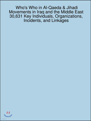 Who's Who in Al-Qaeda & Jihadi Movements in Iraq and the Middle East: 30,631 Key Individuals, Organizations, Incidents, and Linkages