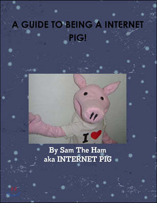 A GUIDE TO BEING A INTERNET PIG!