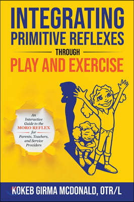 Integrating Primitive Reflexes Through Play and Exercise: An Interactive Guide to the Moro Reflex for Parents, Teachers, and Service Providers