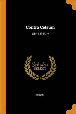 Contra Celsum: Libri I. Ii. Iii. Iv