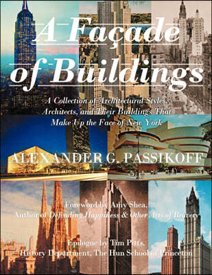 A Facade of Buildings: A Collection of Architectural Styles, Architects, and Their Buildings That Make Up the Face of New York