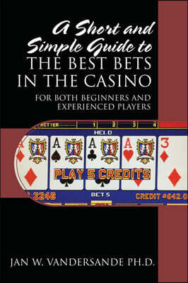 A Short and Simple Guide to the Best Bets in the Casino: For Both Beginners and Experienced Players
