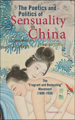 Cambria Press The Poetics and Politics of Sensuality in China: The "Fragrant and Bedazzling" Movement (1600-1930)
