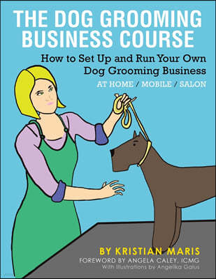 The Dog Grooming Business Course: How to set up and run your own dog grooming business. At Home. Mobile. Salon.