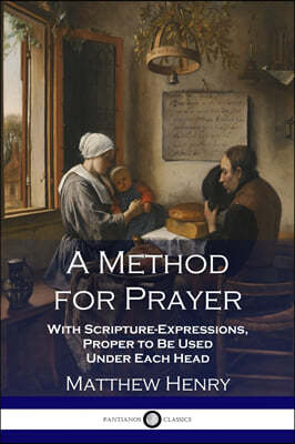 A Method for Prayer: With Scripture-Expressions, Proper to Be Used Under Each Head