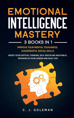 Emotional Intelligence Mastery: 3 Books in 1: Improve Your Mental Toughness, Leadership, Social Skills. Boost your Critical Thinking, Self-Discipline
