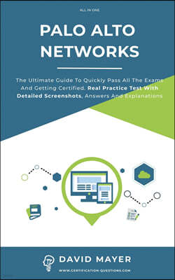 Palo Alto Networks: The Ultimate Guide To Quickly Pass All The Exams And Getting Certified. Real Practice Test With Detailed Screenshots,