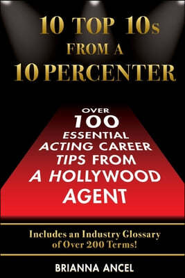10 Top 10s From A 10 Percenter: Over 100 Essential Acting Career Tips From A Hollywood Agent