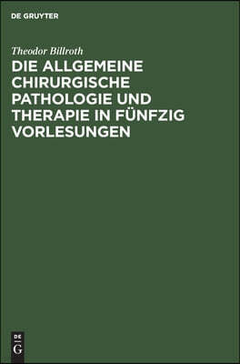 Die Allgemeine Chirurgische Pathologie Und Therapie in Funfzig Vorlesungen: Ein Handbuch Fur Studirende Und Aerzte