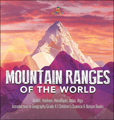 Mountain Ranges of the World: Andes, Rockies, Himalayas, Atlas, Alps Introduction to Geography Grade 4 Children's Science & Nature Books