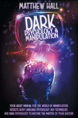 Dark Psychology and Manipulation: Your Great Manual For The World of Manipulation Secrets, Body Language Psychology, NLP Techniques, and Dark Psycholo