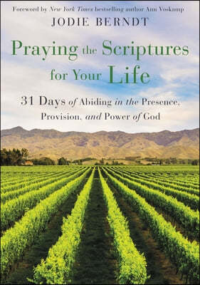 Praying the Scriptures for Your Life: 31 Days of Abiding in the Presence, Provision, and Power of God