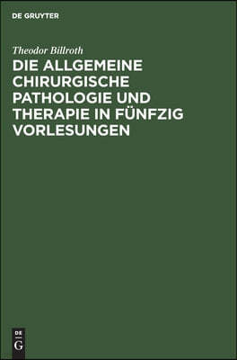 Die Allgemeine Chirurgische Pathologie Und Therapie in Funfzig Vorlesungen: Ein Handbuch Fur Studierende Und Aerzte