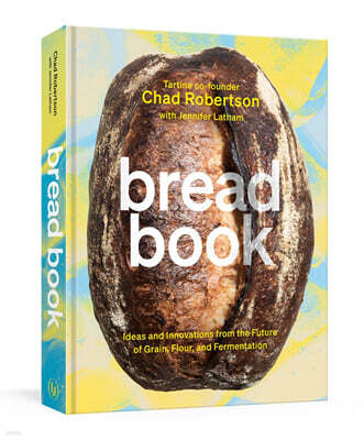 Bread Book: Ideas and Innovations from the Future of Grain, Flour, and Fermentation [A Cookbook]