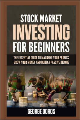 Stock Market Investing for Beginners: The Essential Guide to Maximize Your Profits, Grow Your Money and Build a Passive Income