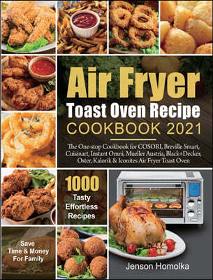 Air Fryer Toast Oven Recipe Cookbook 2021: The One-stop Cookbook for COSORI, Breville Smart, Cuisinart, Instant Omni, Mueller Austria, Black+Decker, O