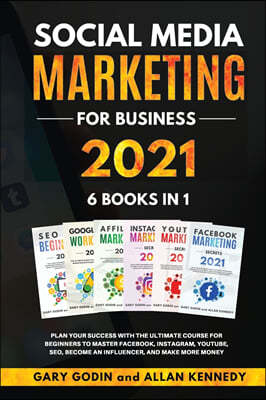 SOCIAL MEDIA MARKETING FOR BUSINESS 2021 6 BOOKS IN 1 Plan your Success with the Ultimate Course for Beginners to Master Facebook, Instagram, YouTube,