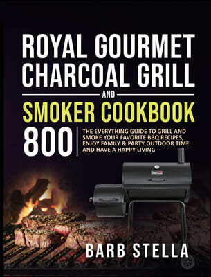 Royal Gourmet Charcoal Grill & Smoker Cookbook 800: The Everything Guide to Grill and Smoke Your Favorite BBQ Recipes, Enjoy Family & Party Outdoor Ti
