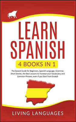 Learn Spanish: 4 Books In 1: The Easiest Guide for Beginners, Spanish Language, Grammar, Short Stories, the Best Lessons to Increase